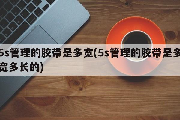 5s管理的胶带是多宽(5s管理的胶带是多宽多长的)